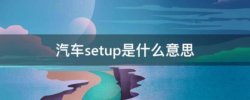 汽车setup是什么意思 汽车setup是什么意思中文