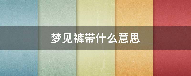 梦见裤带什么意思 梦见裤腰带什么意思