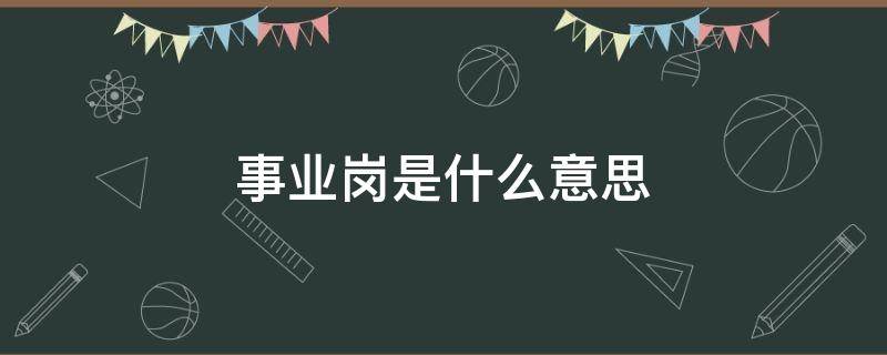 事業(yè)崗是什么意思（事業(yè)崗位是啥）