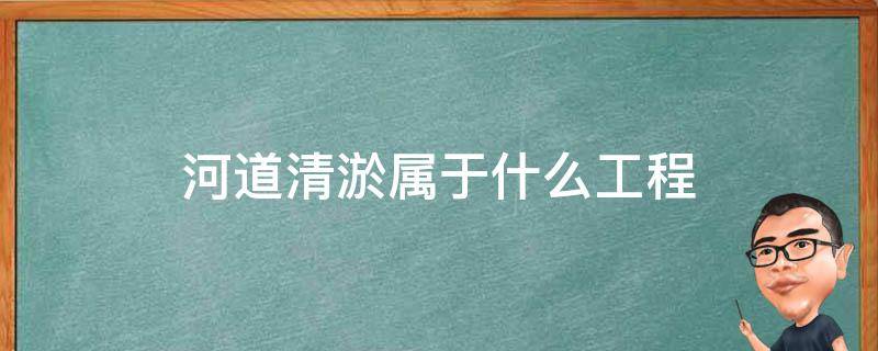 河道清淤属于什么工程 河道清淤属于水利工程吗