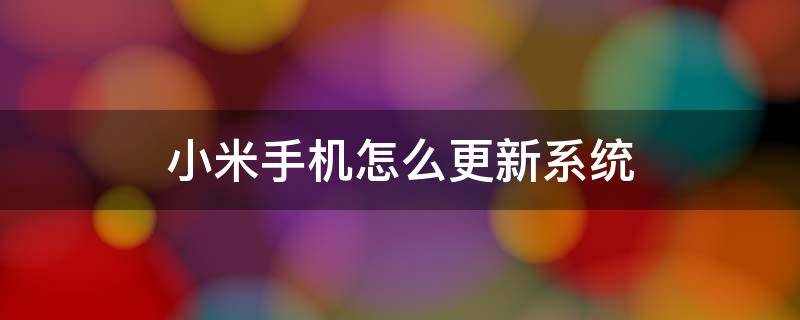 小米手机怎么更新系统 小米手机怎么更新系统升级12.5