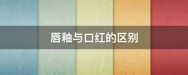 唇釉与口红的区别 唇釉与口红的区别是什么