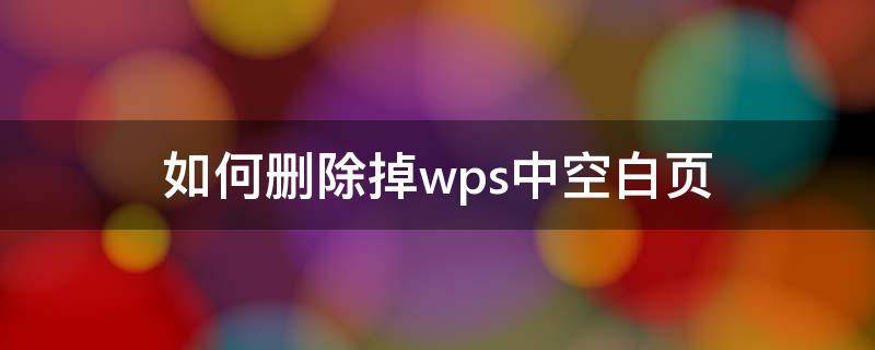 如何刪除掉wps中空白頁(yè)（在wps中怎么刪除空白頁(yè)）