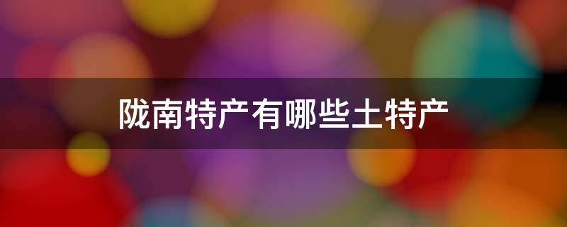 陇南特产有哪些土特产 陇南的土特产有哪些