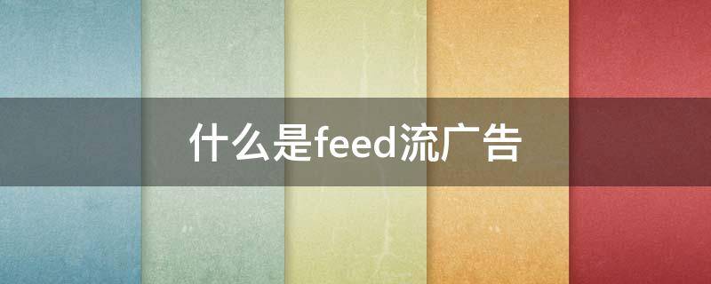 什么是feed流广告（feed 流广告）