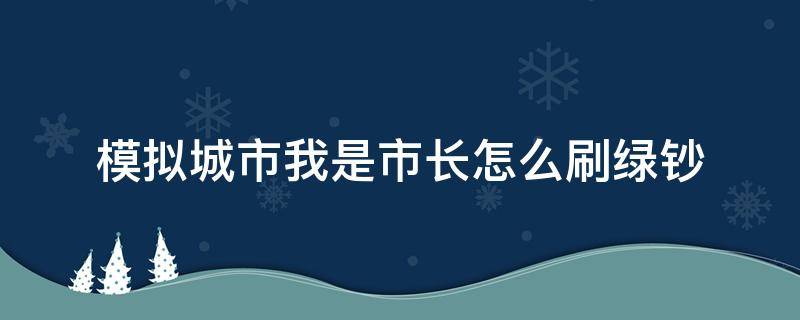 模拟城市我是市长怎么刷绿钞（模拟城市我是市长怎么刷绿钞?刷绿钞方法介绍）