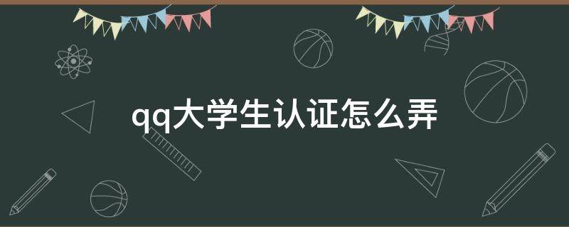 qq大学生认证怎么弄（qq大学生认证怎么弄2020）