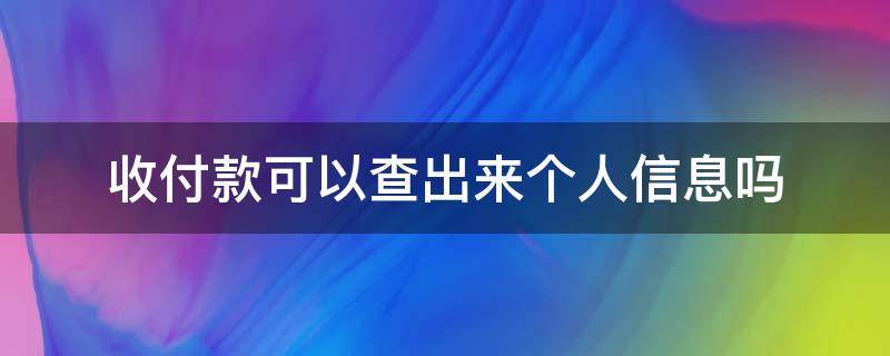 收付款可以查出来个人信息吗 支付宝收付款可以查出来个人信息吗