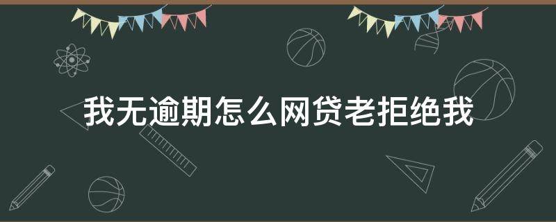 我無逾期怎么網(wǎng)貸老拒絕我 沒逾期所有網(wǎng)貸都拒絕