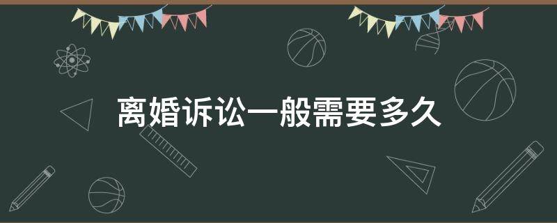 离婚诉讼一般需要多久（离婚诉讼一般需要多久开庭）