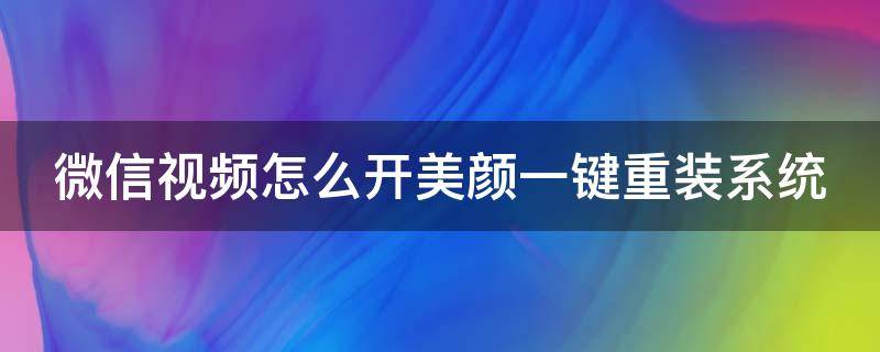 微信視頻怎么開美顏一鍵重裝系統(tǒng)（微信視頻怎么啟動(dòng)美顏）