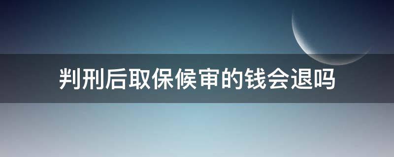 判刑后取保候?qū)彽腻X會退嗎（取保候?qū)彽腻X會退嗎?）