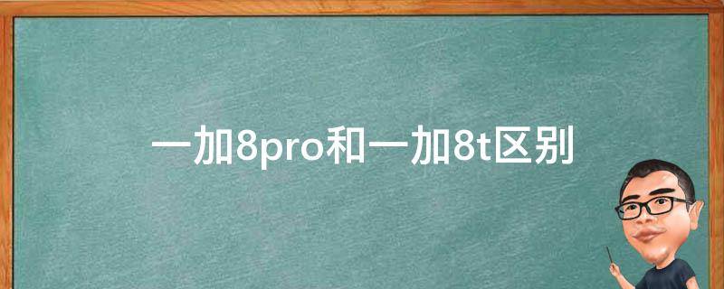 一加8pro和一加8t区别 一加8pro和一加8t有什么区别