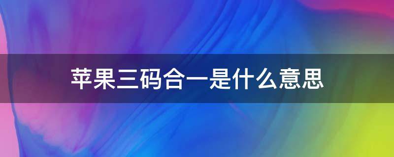 苹果三码合一是什么意思 苹果手机三码合一是什么意思