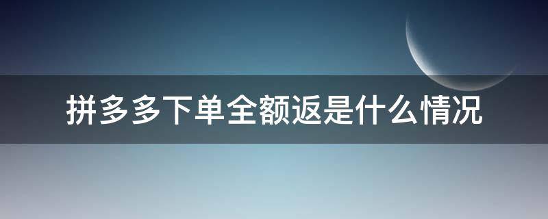 拼多多下单全额返是什么情况（拼多多下单全额返是怎么回事）