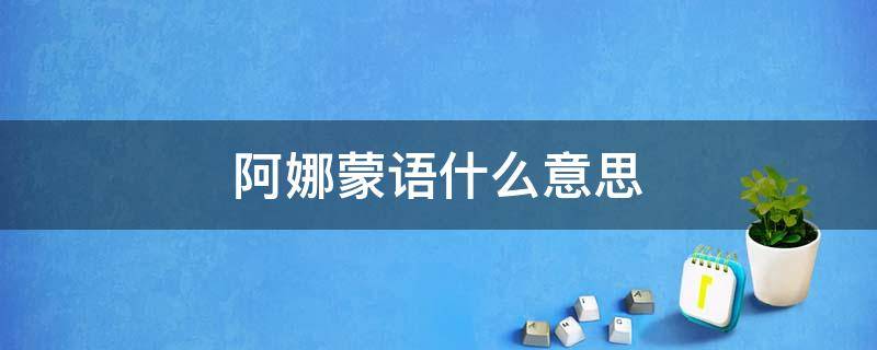 阿娜蒙語什么意思（阿斯娜蒙語是什么意思）