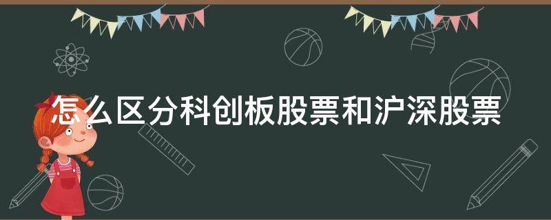 怎么区分科创板股票和沪深股票（怎么区分科创板股票和沪深股票的区别）