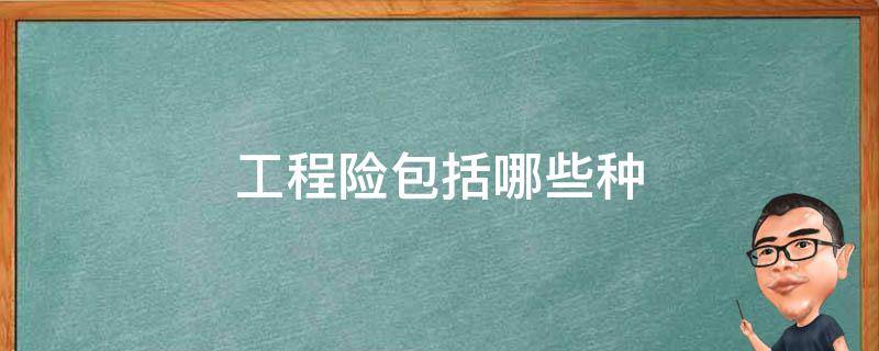 工程险包括哪些种 工程类的保险险种