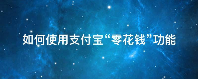 如何使用支付宝“零花钱”功能 支付宝消费零钱怎么花