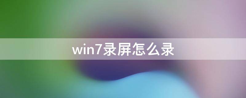 win7录屏怎么录 电脑win7录屏怎么录