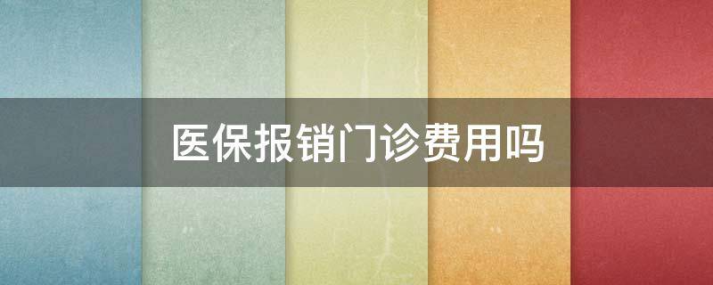 医保报销门诊费用吗 城乡居民医保报销门诊费用吗