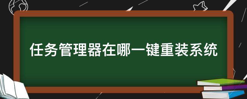 任务管理器在哪一键重装系统（电脑一键任务管理器）