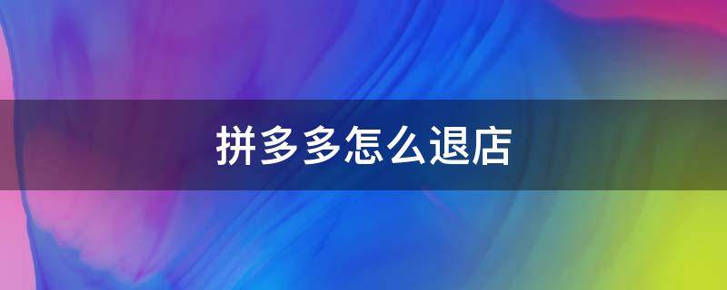 拼多多怎么退店 拼多多怎么退店铺保证金多久到账