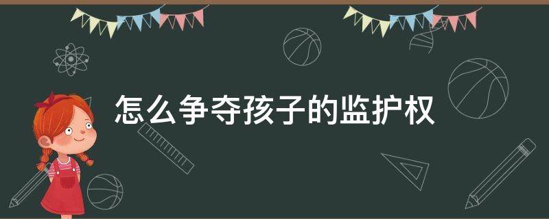 怎么争夺孩子的监护权 怎么剥夺父母的监护权