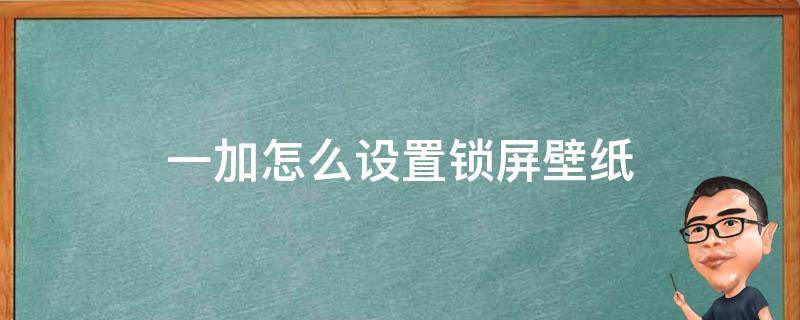 一加怎么设置锁屏壁纸 一加如何设置锁屏壁纸