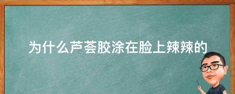 为什么芦荟胶涂在脸上辣辣的 为什么芦荟胶涂在脸上辣辣的发红