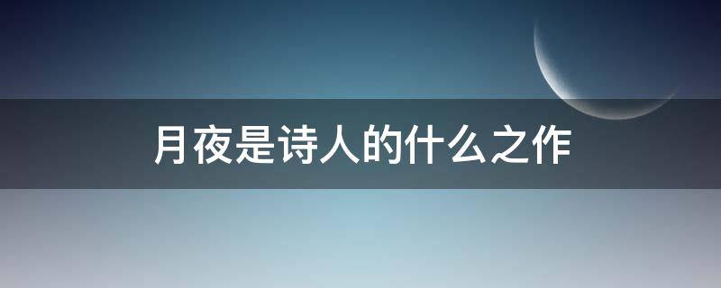 月夜是诗人的什么之作 月夜是诗人谁的诗作