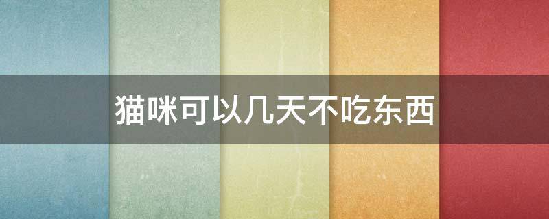 貓咪可以幾天不吃東西（貓咪可以幾天不吃東西只喝水）