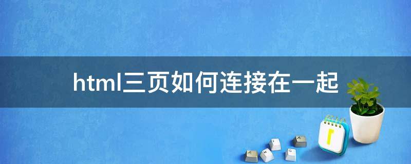 html三页如何连接在一起（怎么把几个html网页合在一起）