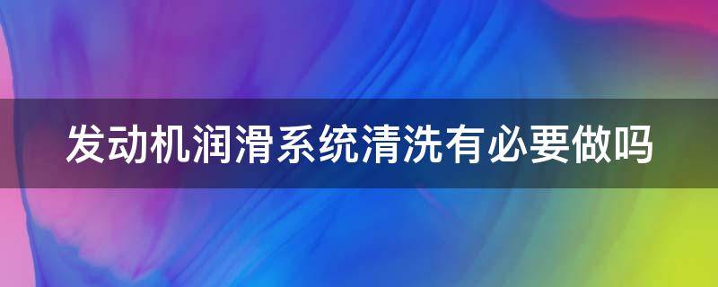 发动机润滑系统清洗有必要做吗 2万公里发动机润滑系统清洗有必要做吗