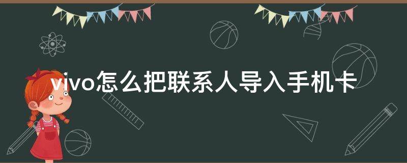 vivo怎么把聯(lián)系人導入手機卡 vivo手機如何將聯(lián)系人導入手機卡