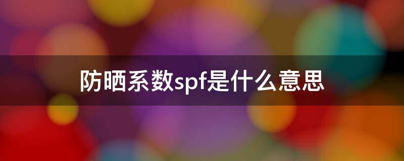 防晒系数spf是什么意思（防晒系数SPF）