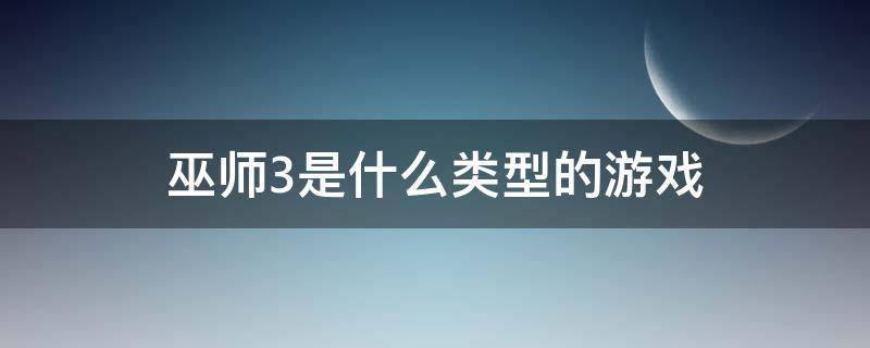 巫师3是什么类型的游戏 巫师3属于什么游戏