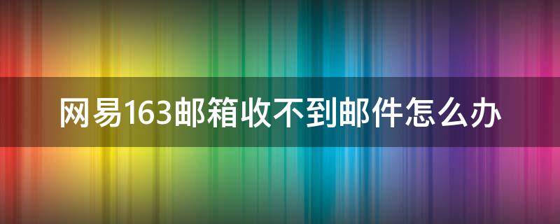 网易163邮箱收不到邮件怎么办 网易邮箱收不到邮件该怎么办