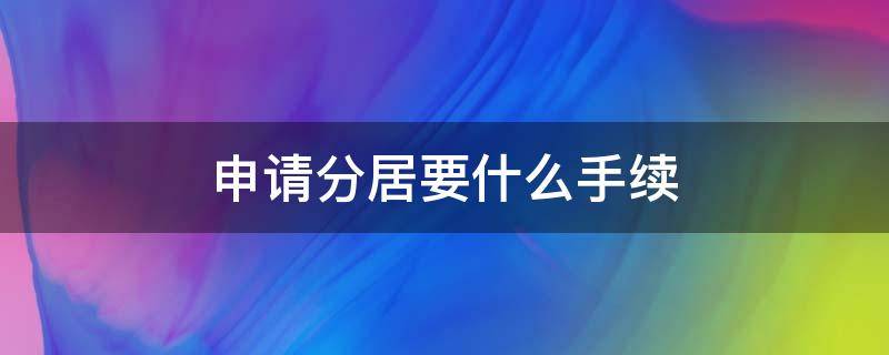 申请分居要什么手续 分居要办理手续吗