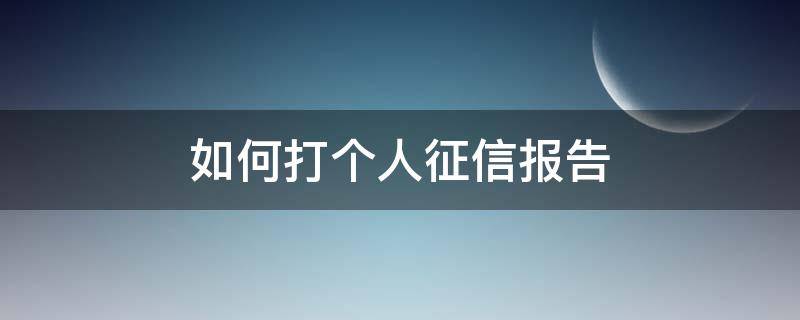 如何打个人征信报告 个人怎么打征信报告