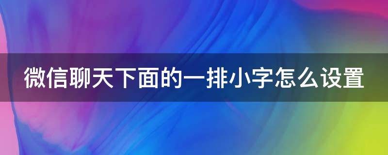 微信聊天下面的一排小字怎么設(shè)置（微信聊天下面的一排小字怎么設(shè)置的）