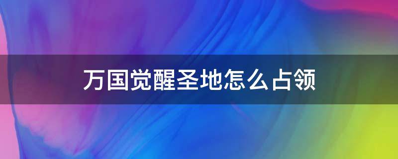 萬(wàn)國(guó)覺(jué)醒圣地怎么占領(lǐng) 萬(wàn)國(guó)覺(jué)醒如何占領(lǐng)圣地