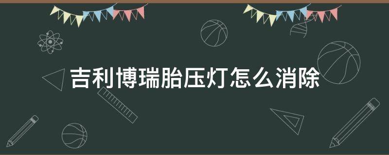 吉利博瑞胎压灯怎么消除（吉利博越怎么消除胎压监测灯）