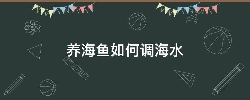 養(yǎng)海魚如何調(diào)海水 養(yǎng)海魚如何調(diào)海水鹽度