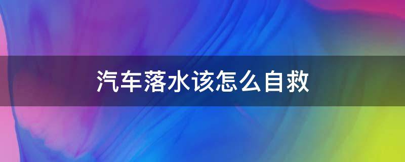 汽车落水该怎么自救 100秒教你车辆落水如何自救