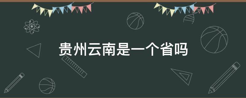 贵州云南是一个省吗（贵州是属于云南省吗）