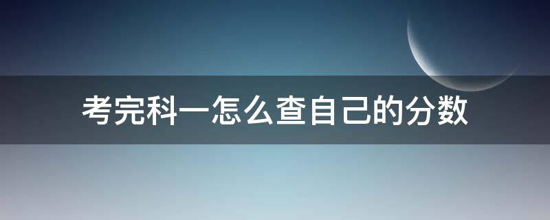 考完科一怎么查自己的分数（科一考完如何查分）