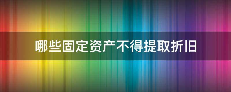 哪些固定资产不得提取折旧 固定资产可以提取折旧的是