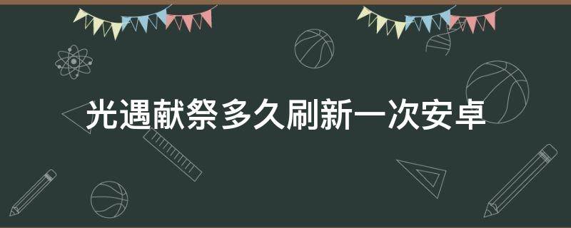 光遇献祭多久刷新一次安卓 光遇献祭多久刷新一次安卓服2021