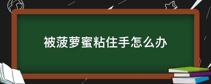 被菠萝蜜粘住手怎么办（菠萝蜜把手黏住了怎么办）